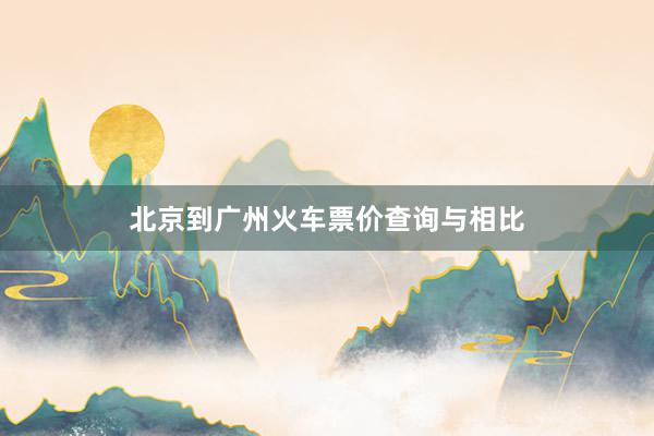 北京到广州火车票价查询与相比