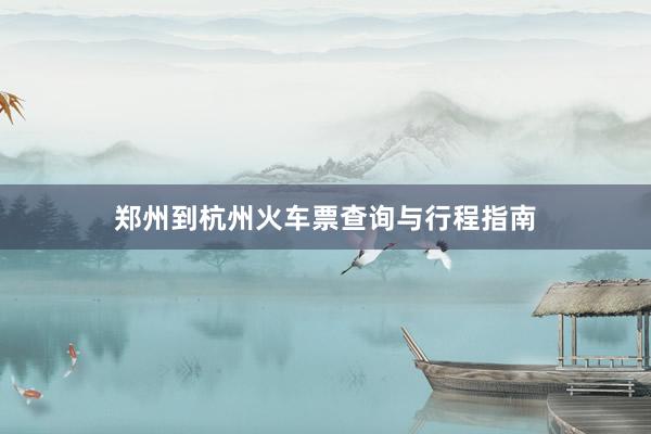 郑州到杭州火车票查询与行程指南