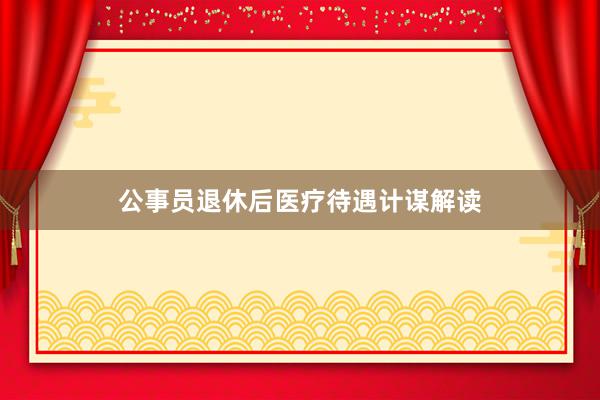 公事员退休后医疗待遇计谋解读