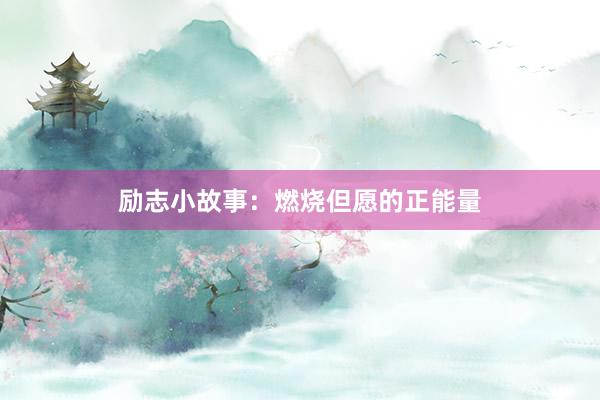 励志小故事：燃烧但愿的正能量